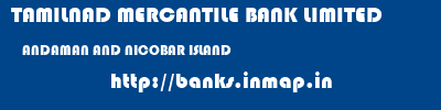 TAMILNAD MERCANTILE BANK LIMITED  ANDAMAN AND NICOBAR ISLAND     banks information 